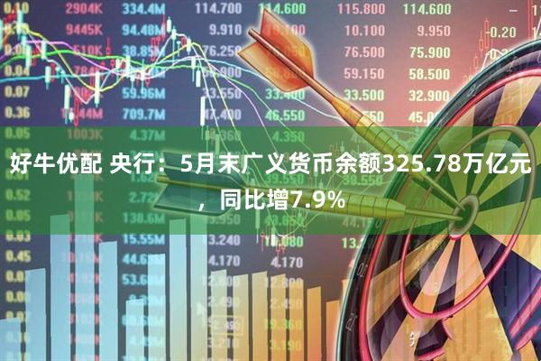 好牛优配 央行：5月末广义货币余额325.78万亿元，同比增7.9%