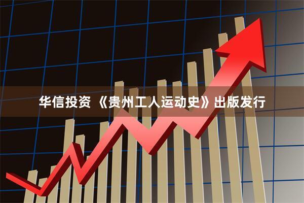 华信投资 《贵州工人运动史》出版发行