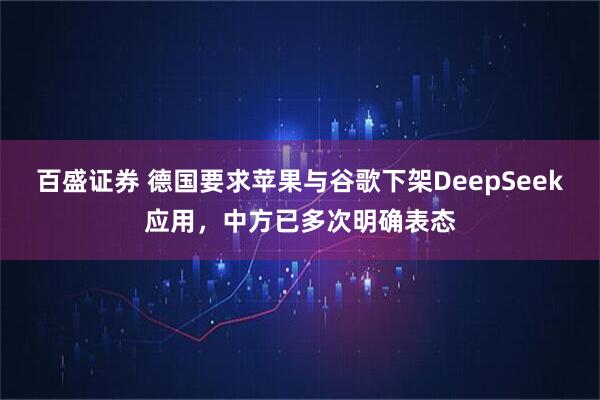 百盛证券 德国要求苹果与谷歌下架DeepSeek应用，中方已多次明确表态