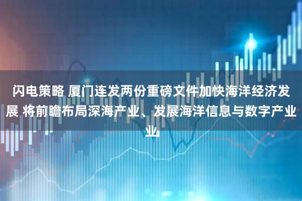 闪电策略 厦门连发两份重磅文件加快海洋经济发展 将前瞻布局深海产业、发展海洋信息与数字产业