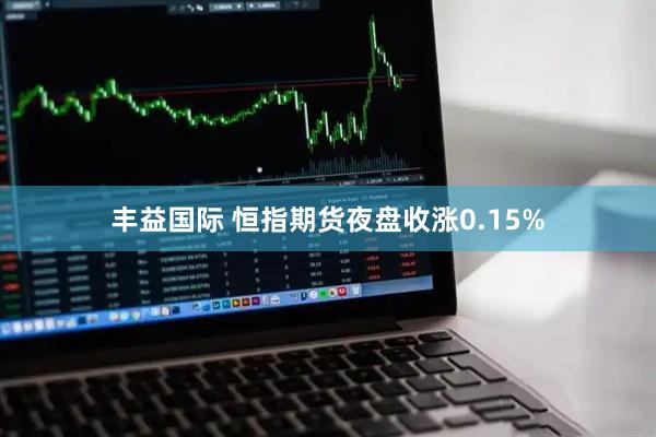 丰益国际 恒指期货夜盘收涨0.15%