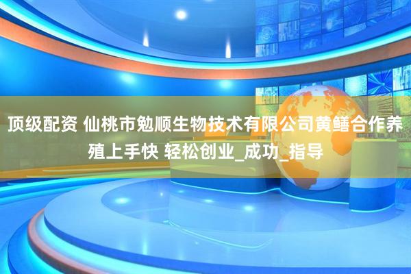 顶级配资 仙桃市勉顺生物技术有限公司黄鳝合作养殖上手快 轻松创业_成功_指导