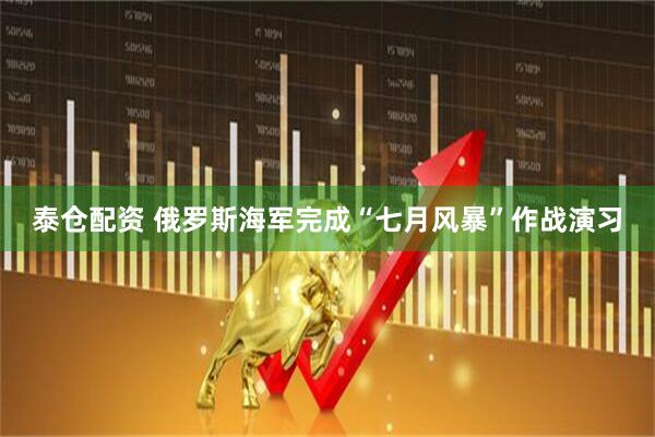 泰仓配资 俄罗斯海军完成“七月风暴”作战演习