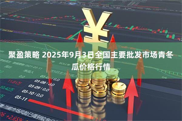 聚盈策略 2025年9月3日全国主要批发市场青冬瓜价格行情