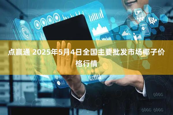 点赢通 2025年5月4日全国主要批发市场椰子价格行情