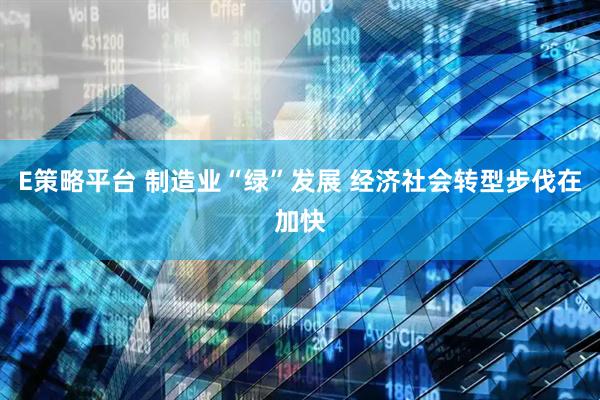 E策略平台 制造业“绿”发展 经济社会转型步伐在加快