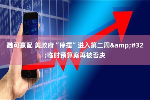 融可赢配 美政府“停摆”进入第二周 临时预算案再被否决