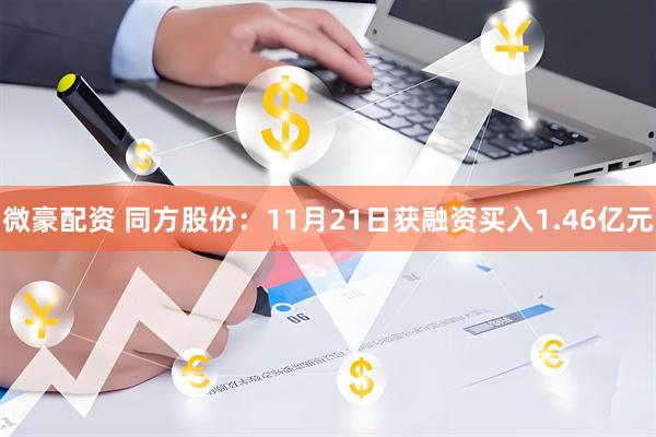 微豪配资 同方股份：11月21日获融资买入1.46亿元