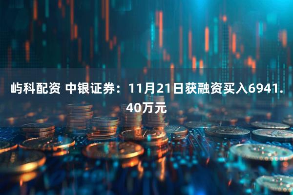 屿科配资 中银证券：11月21日获融资买入6941.40万元